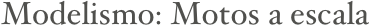 Modelismo: Motos a escala